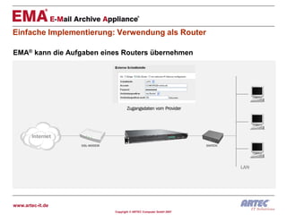 Einfache Implementierung: Verwendung als Router

EMA® kann die Aufgaben eines Routers übernehmen




www.artec-it.de
                          Copyright © ARTEC Computer GmbH 2007
 