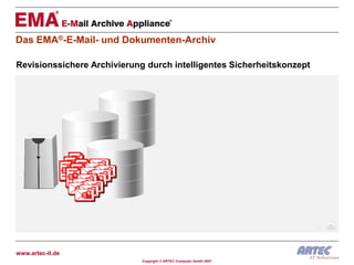 Das EMA®-E-Mail- und Dokumenten-Archiv

Revisionssichere Archivierung durch intelligentes Sicherheitskonzept




www.artec-it.de
                             Copyright © ARTEC Computer GmbH 2007
 