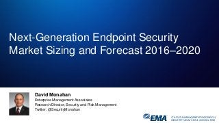 IT & DATA MANAGEMENT RESEARCH,
INDUSTRY ANALYSIS & CONSULTING
David Monahan
Enterprise Management Associates
Research Director, Security and Risk Management
Twitter: @SecurityMonahan
Next-Generation Endpoint Security
Market Sizing and Forecast 2016–2020
 