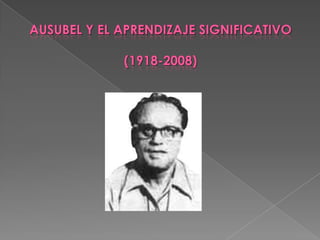AUSUBEL Y EL APRENDIZAJE SIGNIFICATIVO(1918-2008) 