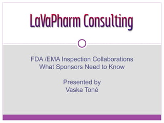 FDA /EMA Inspection Collaborations
What Sponsors Need to Know
Presented by
Vaska Toné
 