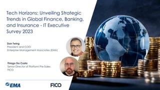 | @ema_research
Tech Horizons: Unveiling Strategic
Trends in Global Finance, Banking,
and Insurance - IT Executive
Survey 2023
Dan Twing
President and COO
Enterprise Management Associates (EMA)
Thiago Da Costa
Senior Director of Platform Pre-Sales
FICO
 