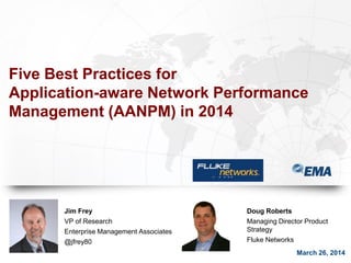 Five Best Practices for
Application-aware Network Performance
Management (AANPM) in 2014
March 26, 2014
Jim Frey
VP of Research
Enterprise Management Associates
@jfrey80
Doug Roberts
Managing Director Product
Strategy
Fluke Networks
 