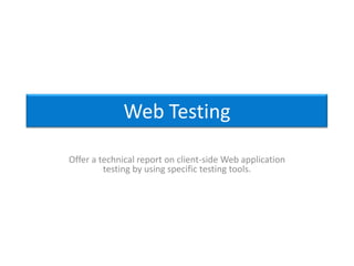 Web Testing

Offer a technical report on client-side Web application
         testing by using specific testing tools.
 