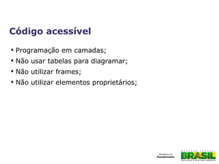 Código acessível

Programação em camadas;

Não usar tabelas para diagramar;

Não utilizar frames;

Não utilizar elementos proprietários;
 