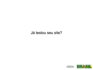 Já testou seu site?
 