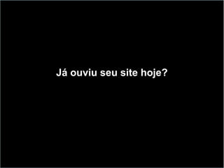 Já ouviu seu site hoje?
 