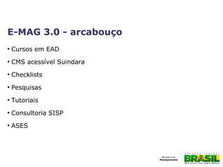 ●
Cursos em EAD
●
CMS acessível Suindara
●
Checklists
●
Pesquisas
●
Tutoriais
●
Consultoria SISP
●
ASES
E-MAG 3.0 - arcabouço
 