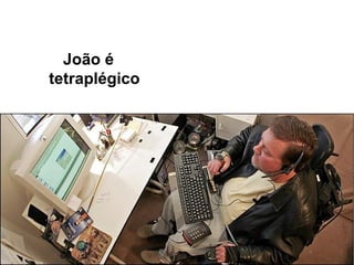 João é
tetraplégico
 