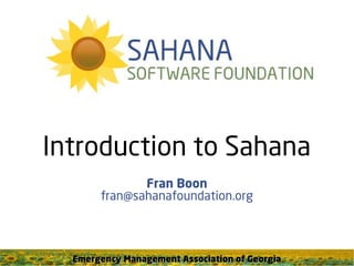 Introduction to Sahana
              Fran Boon
       fran@sahanafoundation.org



  Emergency Management Association of Georgia
 