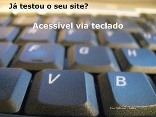 Já testou o seu site?

       Acessível via teclado




                         Foto: Flickr.com - Baddog_

governoeletronico.gov.br
 