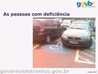 As pessoas com deficiência



             Falta cidadania – foto de Milton Jung

             Carros estacionados em vagas especiais
             http://www.flickr.com/photos/cbnsp/536
             0821409/
             CC licence




governoeletronico.gov.br                              4 de 117
 