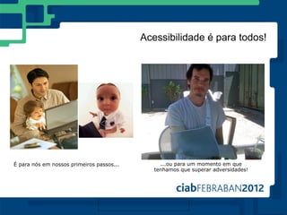 Acessibilidade é para todos!




É para nós em nossos primeiros passos...        ...ou para um momento em que
                                              tenhamos que superar adversidades!
 