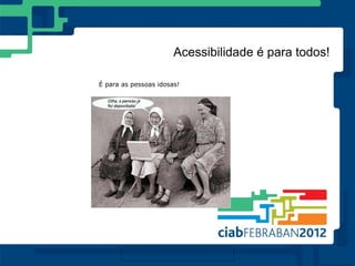 Acessibilidade é para todos!

É para as pessoas idosas!
 