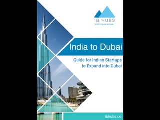 startups@ibhubs.co 1
India to Dubai
ibhubs.co
Guide for Indian Startups
to Expand into Dubai
India to Dubai
ibhubs.co
 