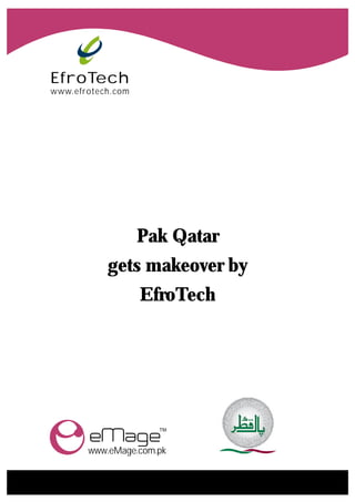 EfroTech
www.efrotech.com




                   Pak Qatar
           gets makeover by
                   EfroTech




       www.eMage.com.pk
 