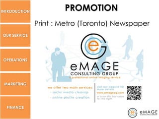INTRODUCTION
                       PROMOTION
               Print : Metro (Toronto) Newspaper
OUR SERVICE




 OPERATIONS




 MARKETING




  FINANCE
 