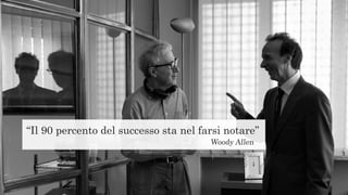 “Il 90 percento del successo sta nel farsi notare”
Woody Allen
 