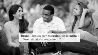 “Brand Identity per costruirsi un identità e
differenziarsi dai concorrenti”
 