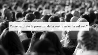 Come valutate la presenza della vostra azienda sul web?
 