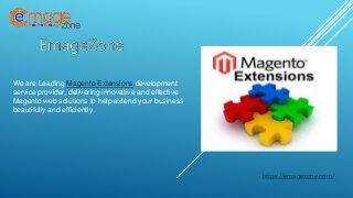 https://emagezone.com/
We are Leading Magento Extensions development
service provider, delivering innovative and effective
Magento web solutions to help extend your business
beautifully and efficiently.
 