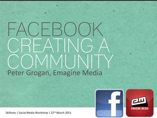 FACEBOOK CREATING A COMMUNITY Peter Grogan, Emagine Media 