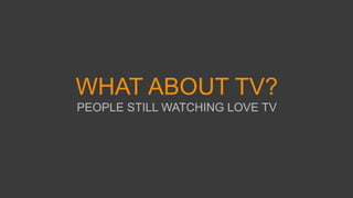 WHAT ABOUT TV?
PEOPLE STILL WATCHING LOVE TV
 