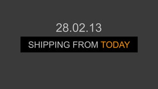 SHIPPING FROM TODAY
28.02.13
 