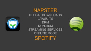 NAPSTER
ILLEGAL DOWNLOADS
LAWSUITS
DRM
NON-DRM
STREAMING SERVICES
OFFLINE MODE
SPOTIFY
 