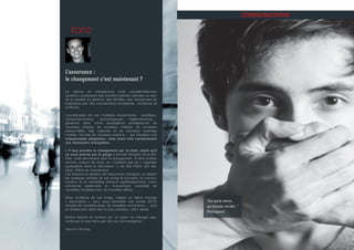 ÉDITO
L’assurance :
le changement c’est maintenant ?
Le rythme du changement s’est considérablement
accéléré, produisant des transformations radicales au sein
de la société en général, des familles, des entreprises se
traduisant par des mouvements simultanés, nombreux et
profonds.
L’accélération de ces multiples mouvements : sociétaux,
comportementaux, technologiques, réglementaires,…
génèrent dans notre écosystème professionnel de
nouveaux risques, de nouveaux métiers, de nouveaux
enjeux/défis, des ruptures et de nouveaux business
models, l’arrivée de nouveaux acteurs,… qui induisent une
indispensable adaptation, mais aussi très certainement
une nécessaire anticipation.
« Il faut prendre le changement par la main, avant qu’il
ne nous prenne par la gorge » écrivait Winston Churchill.
Rien n’est permanent sauf le changement. A titre profes-
sionnel, chacun de nous, en n’oubliant pas de « regarder
quelquefois dans le rétroviseur », se doit d’être non sta-
tique, d’être en mouvement.
Les acteurs du secteur de l’assurance changent, au besoin
les quelques articles de cet emag le prouvent, la commu-
nication et le marketing évoluent significativement, notre
entreprise également en mouvement, consolide de
nouvelles compétences, de nouvelles offres, … .
Nous profitons de cet emag, malgré ce début d’année
« terrorisant », pour vous souhaiter une année 2015
remplie de nouvelles joies, de nouvelles rencontres, … tout
en préservant votre bien le plus précieux, votre santé.
Bonne lecture et surtout sur un point ne changez pas,
continuez à nous faire part de vos commentaires !
Jean-Luc Gambey.
“Qui parle sème,
qui écoute récolte. ”
(Pythagore)
COMMUNICATION
 