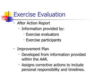 Exercise Evaluation After Action Report Information provided by: Exercise evaluators Exercise participants Improvement Plan Developed from information provided within the AAR. Assigns corrective actions to include personal responsibility and timelines. 
