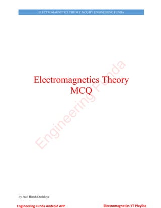 By Prof. Hitesh Dholakiya
ELECTROMAGNETICS THEORY MCQ BY ENGINEERING FUNDA
Electromagnetics Theory
MCQ
E
n
g
i
n
e
e
r
i
n
g
F
u
n
d
a
Engineering Funda Android APP Electromagnetics YT Playlist
 
