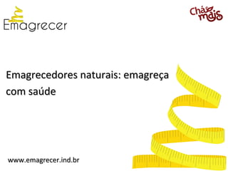 Emagrecedores naturais: emagreça
com saúde




www.emagrecer.ind.br
 