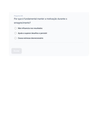 Pergunta 6/6
Por que é fundamental manter a motivação durante o
emagrecimento?
Não influencia nos resultados
Ajuda a superar desafios e persistir
Causa estresse desnecessário
Enviar
 