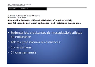 • Sedentários, praticantes de musculação e atletas• Sedentários, praticantes de musculação e atletas
de endurance
• Atletas profissionais ou amadores
• 3 x na semana
• 5 horas semanais
 