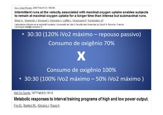 • 30:30 (120% iVo2 máximo – repouso passivo)
Consumo de oxigênio 70%
Consumo de oxigênio 100%
• 30:30 (100% iVo2 máximo – 50% iVo2 máximo )
 