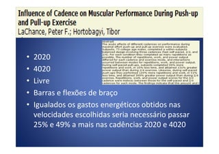 • 2020
• 4020
• Livre• Livre
• Barras e flexões de braço
• Igualados os gastos energéticos obtidos nas
velocidades escolhidas seria necessário passar
25% e 49% a mais nas cadências 2020 e 4020
 