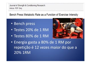 • Bench press
• Testes 20% de 1 RM• Testes 20% de 1 RM
• Testes 80% de 1 RM
• Energia gasta a 80% de 1 RM por
repetição é 12 vezes maior do que a
20% 1RM
 