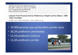 • 10.000 pessoas que pretendiam perder peso• 10.000 pessoas que pretendiam perder peso
• 38,3% preferem caminhadas
• 12,5% preferem ciclismo
• 11,6% preferem corrida
 