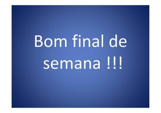 Bom final de
semana !!!semana !!!
 