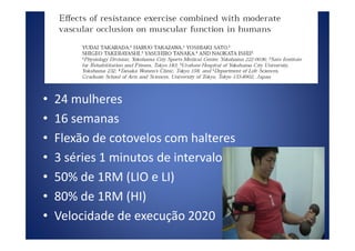 Protocolo
• 24 mulheres
• 16 semanas• 16 semanas
• Flexão de cotovelos com halteres
• 3 séries 1 minutos de intervalo
• 50% de 1RM (LIO e LI)
• 80% de 1RM (HI)
• Velocidade de execução 2020
 