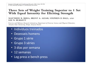 Número de séries
• Indivíduos treinados
• Dezesseis homens• Dezesseis homens
• Grupo 1 série
• Grupo 3 séries
• 3 dias por semana
• 12 semanas
• Leg press e bench press
 