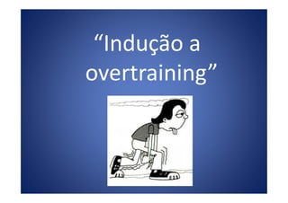 “Indução a
overtraining”
 