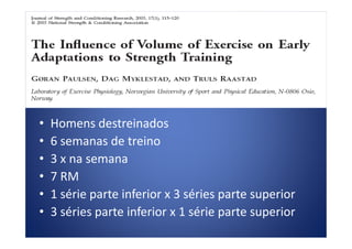 Número de séries
• Homens destreinados• Homens destreinados
• 6 semanas de treino
• 3 x na semana
• 7 RM
• 1 série parte inferior x 3 séries parte superior
• 3 séries parte inferior x 1 série parte superior
 
