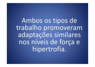 Ambos os tipos de
trabalho promoveram
adaptações similaresadaptações similares
nos níveis de força e
hipertrofia.
 