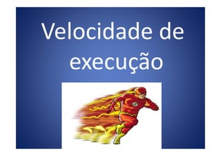 Velocidade de
execução
 