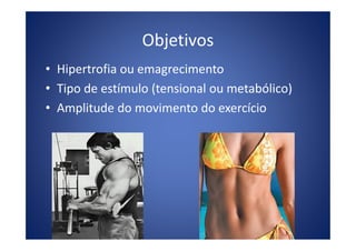 Objetivos
• Hipertrofia ou emagrecimento
• Tipo de estímulo (tensional ou metabólico)
• Amplitude do movimento do exercício
 