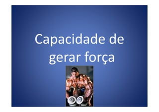 Capacidade de
gerar forçagerar força
 