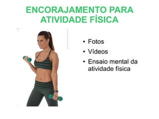 ENCORAJAMENTO PARA
ATIVIDADE FÍSICA
● Fotos
● Vídeos
● Ensaio mental da
atividade física