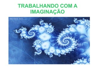 TRABALHANDO COM A
IMAGINAÇÃO